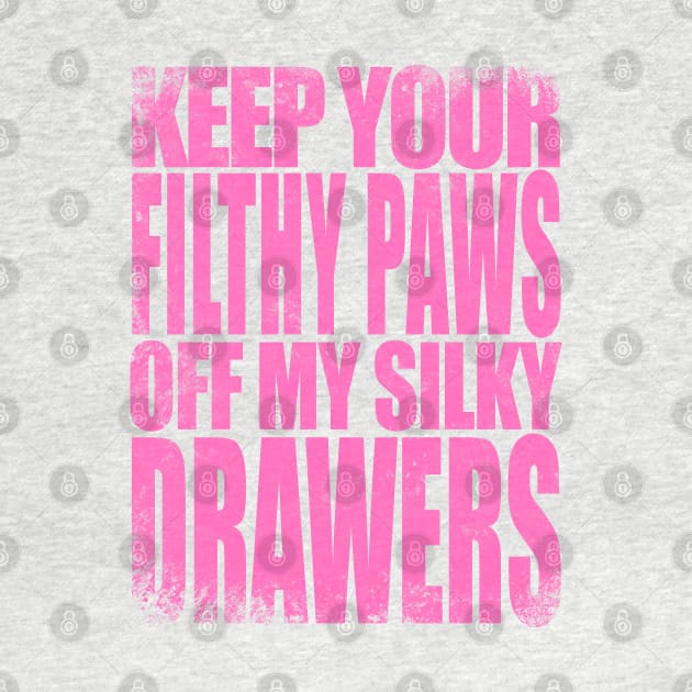 Keep your FILTHY PAWS off my SILKY DRAWERS by stateements